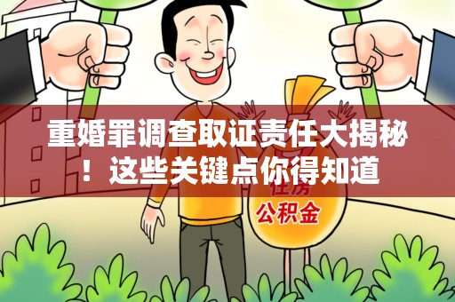 全南重婚罪调查取证责任大揭秘！这些关键点你得知道