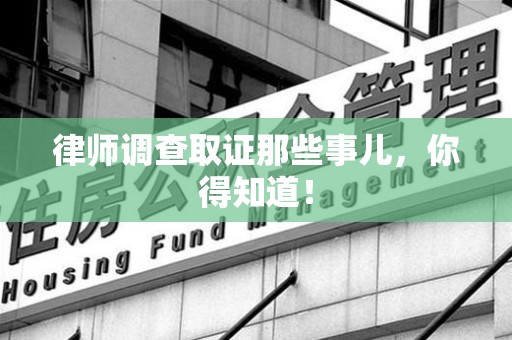 全南律师调查取证那些事儿，你得知道！