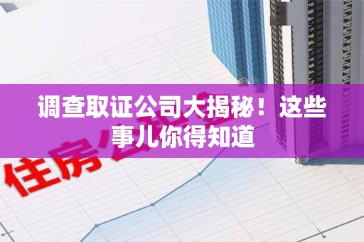 全南调查取证公司大揭秘！这些事儿你得知道