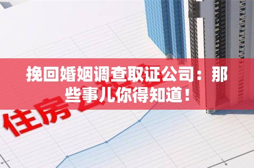 全南挽回婚姻调查取证公司：那些事儿你得知道！