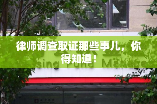 全南律师调查取证那些事儿，你得知道！