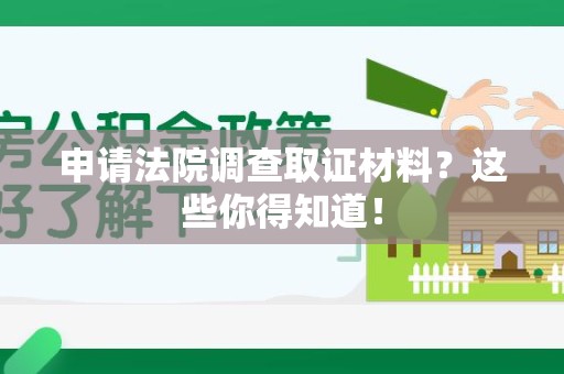 全南申请法院调查取证材料？这些你得知道！