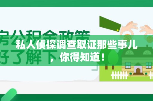 全南私人侦探调查取证那些事儿，你得知道！