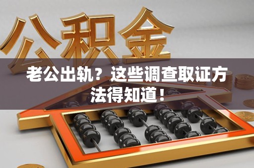 全南老公出轨？这些调查取证方法得知道！