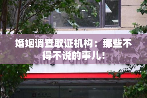 全南婚姻调查取证机构：那些不得不说的事儿！