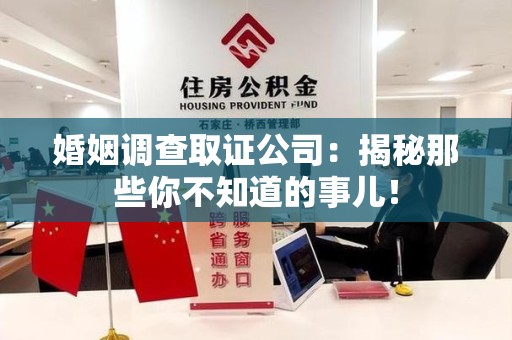 全南婚姻调查取证公司：揭秘那些你不知道的事儿！