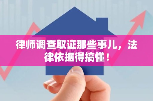 全南律师调查取证那些事儿，法律依据得搞懂！