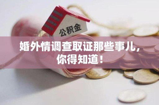 全南婚外情调查取证那些事儿，你得知道！