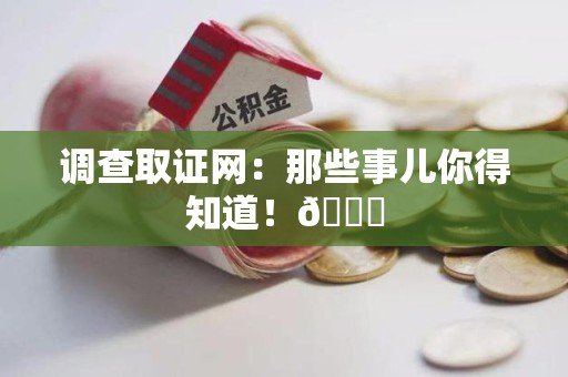 全南调查取证网：那些事儿你得知道！😎
