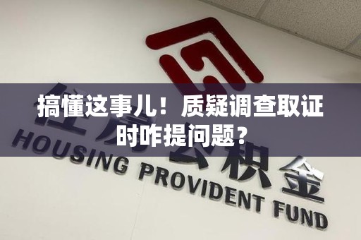 全南搞懂这事儿!质疑调查取证时咋提问题? 全南搞懂这事儿!质疑调查取证时咋提问题?