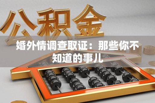 全南婚外情调查取证：那些你不知道的事儿