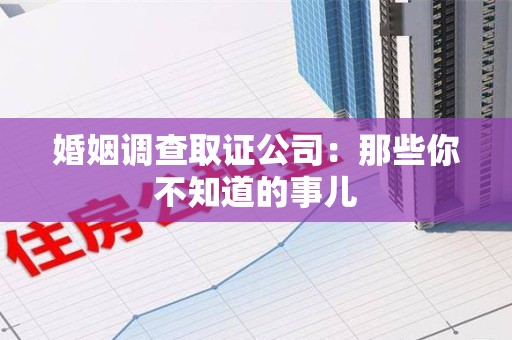 全南婚姻调查取证公司：那些你不知道的事儿