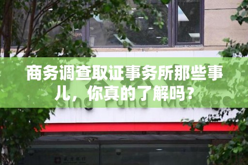 全南商务调查取证事务所那些事儿，你真的了解吗？
