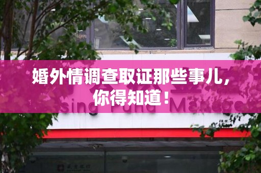 全南婚外情调查取证那些事儿，你得知道！