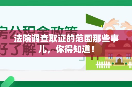 全南法院调查取证的范围那些事儿，你得知道！