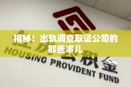 全南揭秘！出轨调查取证公司的那些事儿