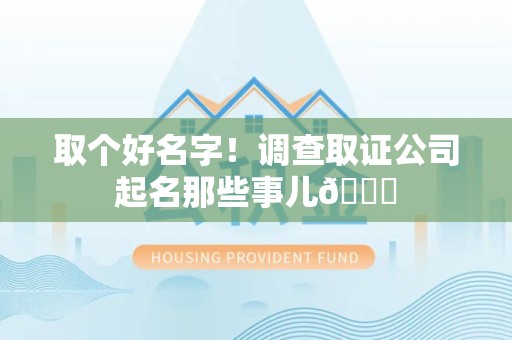 全南取个好名字！调查取证公司起名那些事儿😎