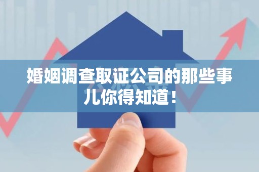 全南婚姻调查取证公司的那些事儿你得知道！