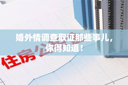 全南婚外情调查取证那些事儿，你得知道！