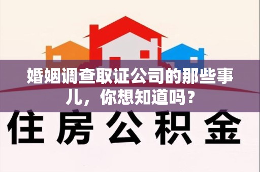 全南婚姻调查取证公司的那些事儿，你想知道吗？