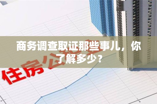 全南商务调查取证那些事儿，你了解多少？