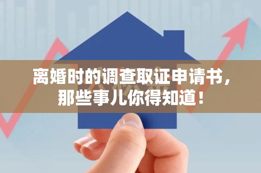 全南离婚时的调查取证申请书，那些事儿你得知道！