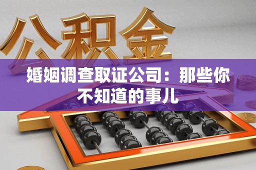 全南婚姻调查取证公司：那些你不知道的事儿