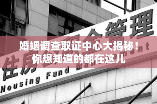 全南婚姻调查取证中心大揭秘！你想知道的都在这儿