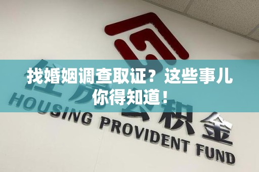 全南找婚姻调查取证？这些事儿你得知道！