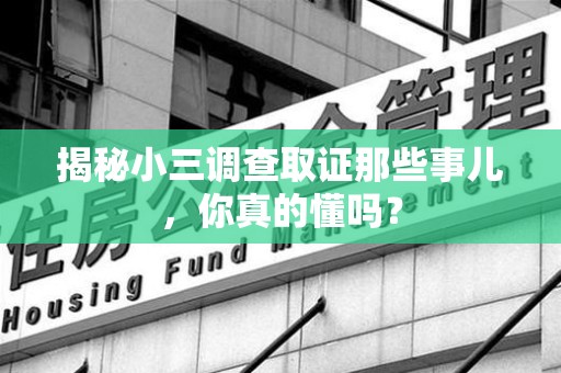 全南揭秘小三调查取证那些事儿，你真的懂吗？