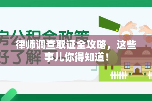 全南律师调查取证全攻略，这些事儿你得知道！
