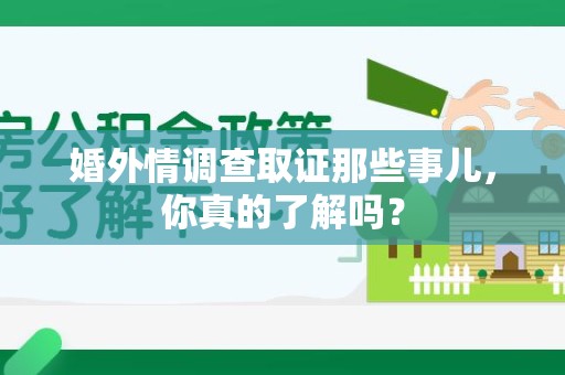 全南婚外情调查取证那些事儿，你真的了解吗？