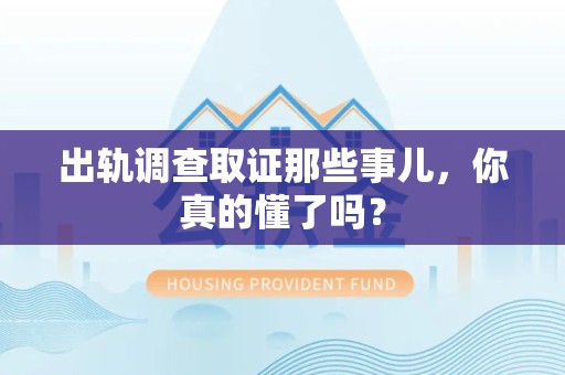全南出轨调查取证那些事儿，你真的懂了吗？
