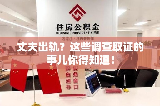 全南丈夫出轨？这些调查取证的事儿你得知道！