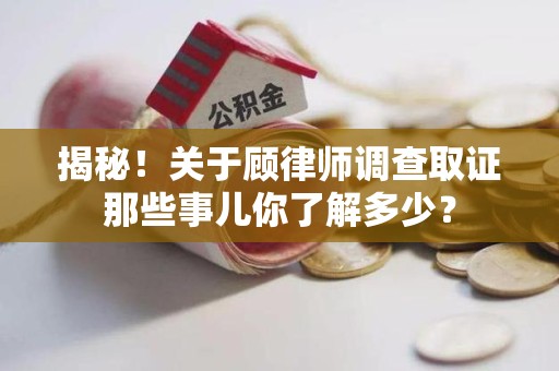 全南揭秘！关于顾律师调查取证那些事儿你了解多少？