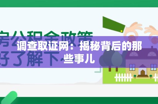 全南调查取证网：揭秘背后的那些事儿