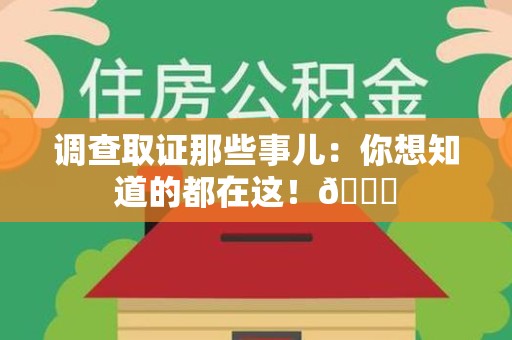 全南调查取证那些事儿：你想知道的都在这！😎
