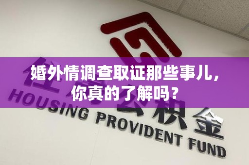 全南婚外情调查取证那些事儿，你真的了解吗？