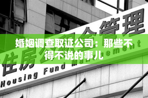 全南婚姻调查取证公司：那些不得不说的事儿