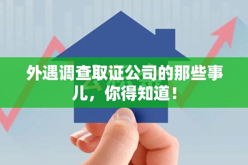全南外遇调查取证公司的那些事儿，你得知道！