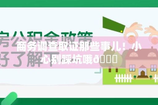 全南商务调查取证那些事儿！小心别踩坑哦😉