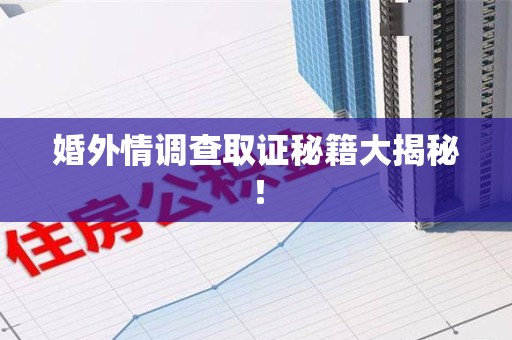 全南婚外情调查取证秘籍大揭秘！