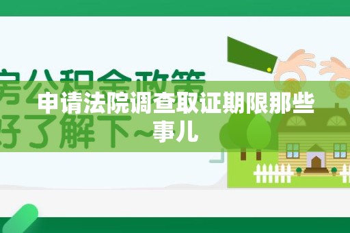 全南申请法院调查取证期限那些事儿