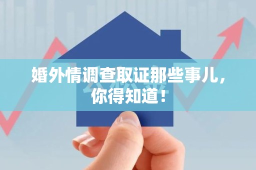 全南婚外情调查取证那些事儿，你得知道！