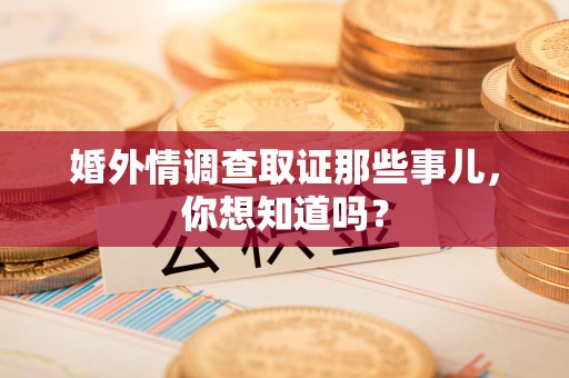 全南婚外情调查取证那些事儿,你想知道吗? 全南婚外情调查取证那些事儿,你想知道吗?