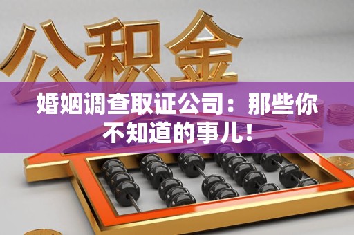全南婚姻调查取证公司：那些你不知道的事儿！