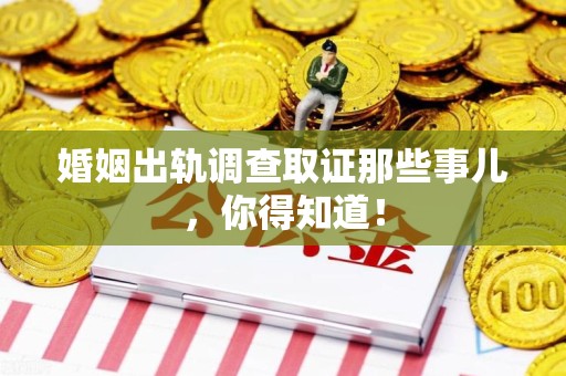 全南婚姻出轨调查取证那些事儿，你得知道！
