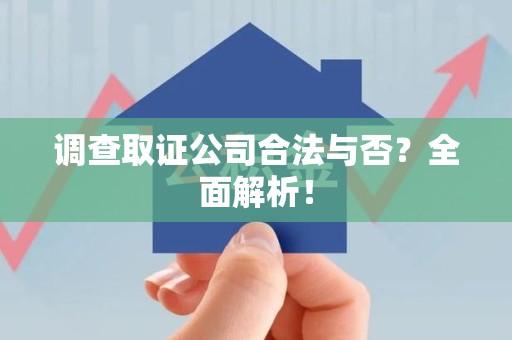 全南调查取证公司合法与否？全面解析！