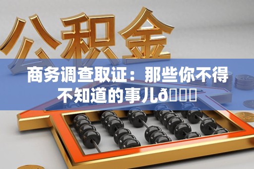 全南商务调查取证：那些你不得不知道的事儿😎