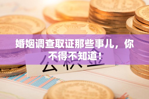 全南婚姻调查取证那些事儿，你不得不知道！